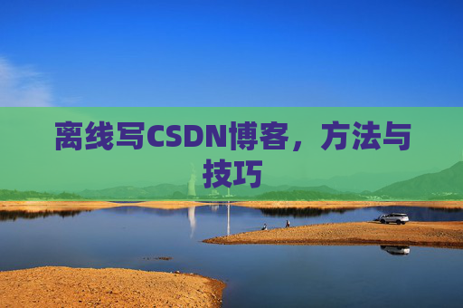 离线写CSDN博客，方法与技巧